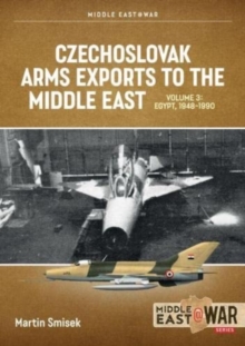 Czechoslovak Arms Exports to the Middle East Volume 3 : Egypt 1948-1989