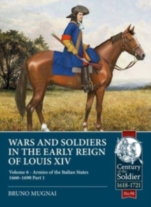 Wars and Soldiers in the Early Reign of Louis XIV : Volume 6 - Armies of the Italian States - 1660-1690 Part 1