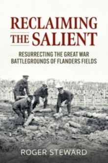 Reclaiming the Salient : Resurrecting the Great War Battlegrounds of Flanders Fields