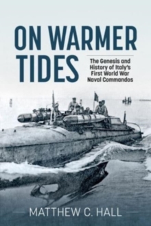 On Warmer Tides : The Genesis and History of Italy's First World War Naval Commandos