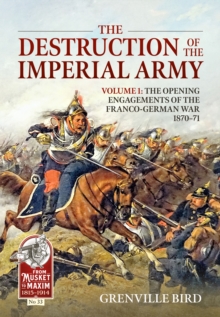 Helion & Company The Destruction Of The Imperial Army , Volume 1 - The Opening Engagements Of The Franco-German War 1870-71