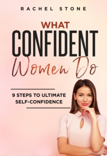 What Confident Women Do : Gain Ultimate Confidence by Improving Your Body Language and Leadership Skills. Develop Power of Mind to Speak to Others Without Fear. Become Assertive With Anybody