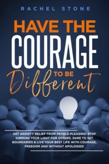 Have The Courage To Be Different : Free Yourself & Achieve Real Happiness! Stop Seeking Approval And Live The Life You Dream About When Nobody's Watching. Become Unstoppable And Unapologetically YOU!