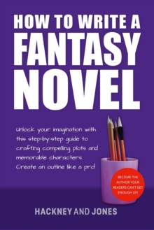 How To Write A Fantasy Novel : Unlock Your Imagination With This Step-By-Step Guide To Crafting Compelling Plots And Memorable Characters