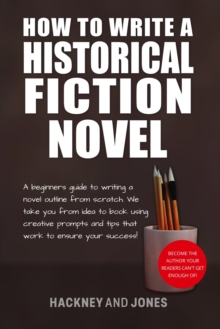 How To Write A Historical Fiction Novel : A Beginner's Guide To Writing A Novel Outline From Scratch. We Take You From Idea To Book Using Creative Prompts And Tips That Work To Ensure Your Success!