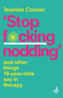 Stop F*cking Nodding : And other things 16-year-olds say in therapy