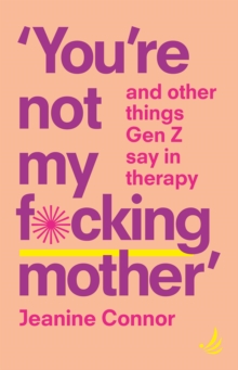 You're Not My F*cking Mother : And other things Gen Z say in therapy