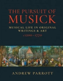 The Pursuit of Musick : Musical Life in Original Writings & Art c1200-1770