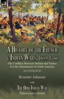 A History of the French & Indian Wars, 1689-1766 : the Conflicts Between Britain and France For the Domination of North America---A History of the French War by Rossiter Johnson & The Ohio Indian War