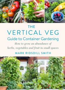 The Vertical Veg Guide To Container Gardening : How To Grow An Abundance Of Herbs, Vegetables And Fruit In Small Spaces (Winner - Garden Media Guild Practical Book Of The Year Award)