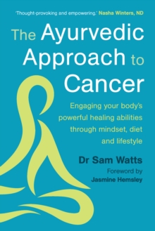 The Ayurvedic Approach To Cancer : Engaging Your Bodys Powerful Healing Abilities Through mindset, Diet And Lifestyle