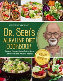 Dr. Sebi's Alkaline Diet Cookbook : Renew Energy, Detoxify the Body, and Cultivate Vibrant Health