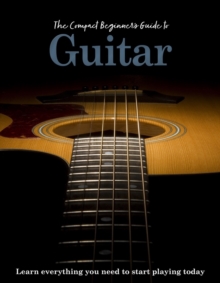 The Compact Beginner's Guide to Guitar : Learn everything you need to start playing today