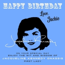 Happy Birthday-Love, Jackie : On Your Special Day, Enjoy the Wit and Wisdom of Jacqueline Kennedy Onassis, First Lady