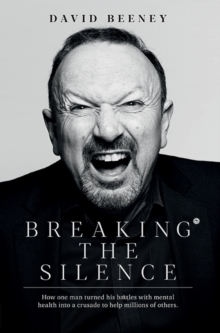 Breaking the Silence : How one man turned his battle with mental health into a crusade to help millions of others