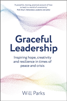 Graceful Leadership : Inspiring hope, creativity and resilience in times of peace and crisis