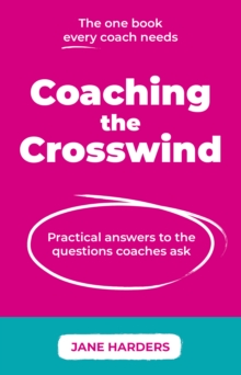 Coaching The Crosswind : Practical answers to the questions coaches ask