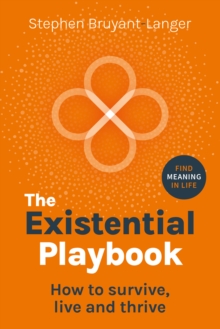 The Existential Playbook : How to survive, live and thrive