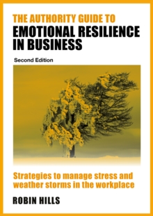 The Authority Guide to Emotional Resilience in Business (Second Edition) : Strategies to manage stress and weather storms in the workplace