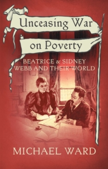 Unceasing War on Poverty : Beatrice & Sidney Webb and their World