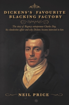 Dickens's Favourite Blacking Factory : The story of Regency entrepreneur Charles Day, his clandestine affair and why Charles Dickens became interested in him