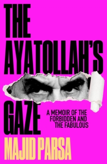 The Ayatollah's Gaze : A Memoir of the Forbidden and Fabulous