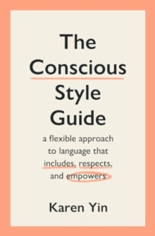 The Conscious Style Guide : a flexible approach to language that includes, respects, and empowers