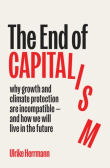 Scribe Publications The End Of Capitalism , Why Growth And Climate Protection Are Incompatible And How We Will Live In The Future