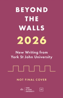 Beyond the Walls : New Writing from York St John University