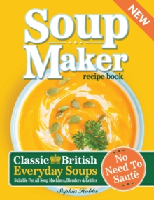 Soup Maker Recipe Book : Traditional, Easy to Follow, British, Homemade Cookbook For Soup Makers in less than 30mins. UK Ingredients & Measurements