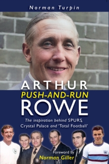 Arthur Push-and-Run Rowe : The Inspiration behind SPURS, Crystal Palace and 'Total Football'