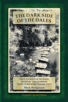 Dark Side of the Dales: True Stories of Murder, Mystery and Robbery from Yorkshire's Dark Past