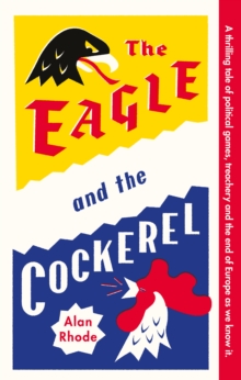 The Eagle and the Cockerel : A thrilling tale of political games, treachery and the end of Europe as we know it