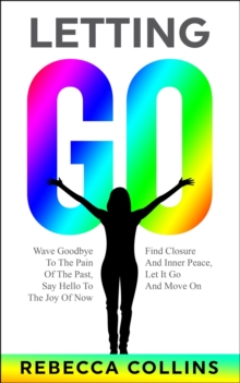 Letting Go : Wave Goodbye to the Pain of the Past | Say Hello to the Joy of Now | Find Closure and Inner Peace | Let It Go and Move On