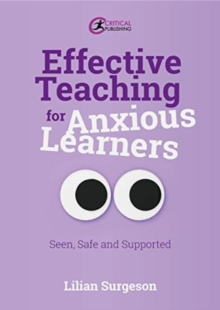 Effective Teaching for Anxious Learners : Seen, Safe and Supported