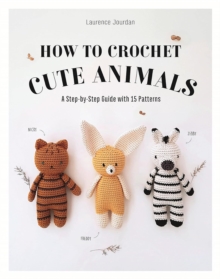 How to Crochet Cute Animals : A Step-by-step Guide with 15 Patterns