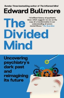 The Divided Mind : Uncovering psychiatry's dark past and reimagining its future