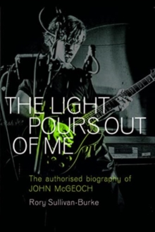 The Light Pours Out Of Me : The Authorized Biography Of John McGeoch