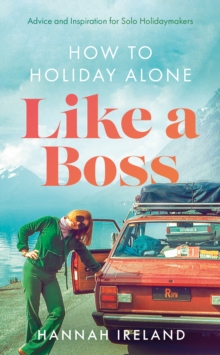 How to Holiday Alone Like a Boss : Advice and Inspiration for Solo Holidaymakers