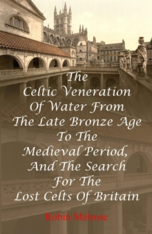 The Celtic Veneration Of Water From The Late Bronze Age To The Medieval Period, And The Search For The Lost Celts Of Britain