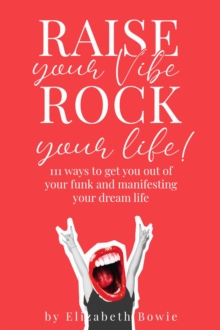 Raise your Vibe, Rock your Life; 111 ways to get you out of your funk and manifesting your dream life