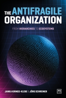 The Antifragile Organization : From hierarchies to ecosystems