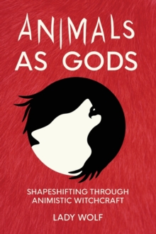 Animals as Gods : Shapeshifting through Animistic and Totemistic Witchcraft