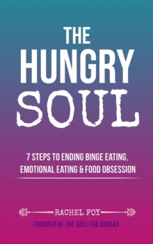 The Hungry Soul : 7 Steps To Ending Binge Eating, Emotional Eating & Food Obsession