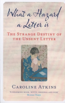 What a Hazard a Letter Is : The Strange Destiny of the Unsent Letter, Paperback / softback Book What a Hazard a Letter Is : The Strange Destiny of the Unsent Letter, Paperback / softback Book