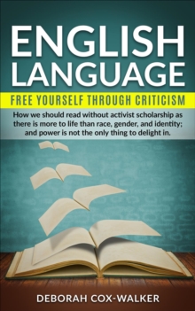 English language : free yourself through criticism (how we should read without activist scholarship as there is more to life than race, gender, and identity; and power is not the only thing to delight