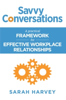 Savvy Conversations : A practical framework for effective workplace relationships