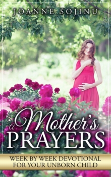 A Mother's Prayers, Week by Week Devotional For Your Unborn Child