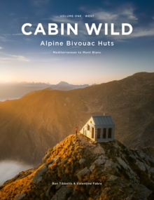 Cabin Wild - Alpine Bivouac Huts : Volume 1: West - Mediterranean to Mont Blanc