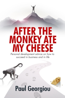 After The Monkey Ate My Cheese : Personal development advice on how to achieve success in business and in life